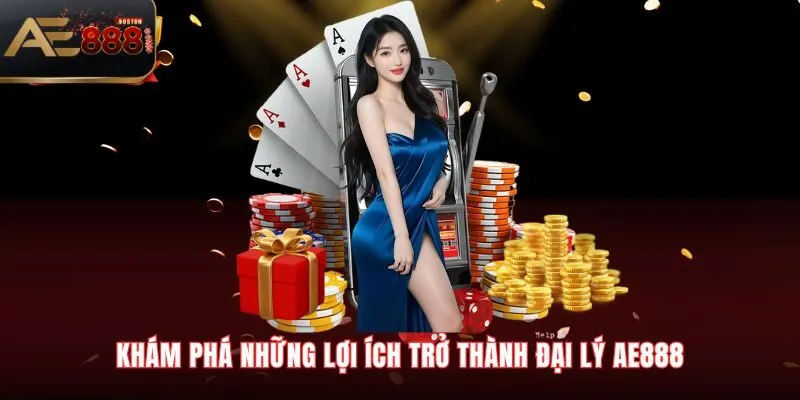 Đại Lý AE888 Khám phá những lợi ích trở thành đại lý AE888