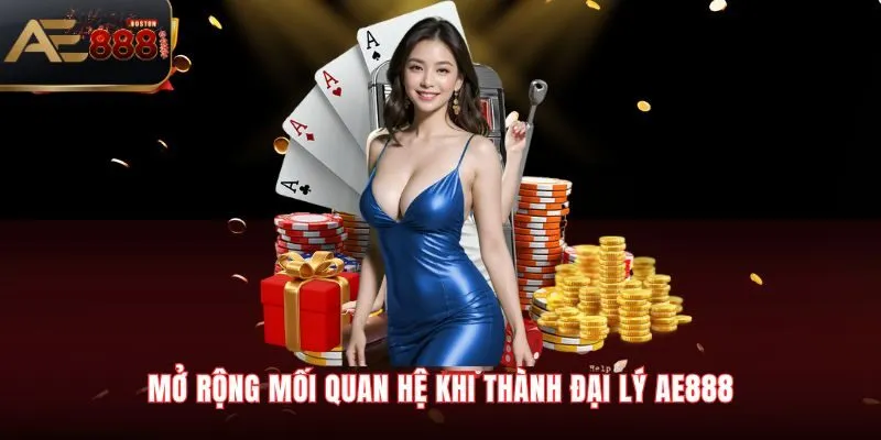 Đại Lý AE888 Mở rộng mối quan hệ khi thành đại lý AE888