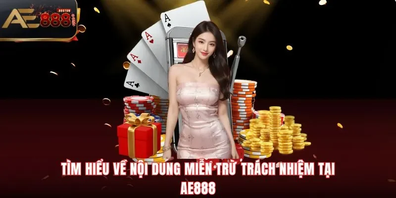 Miễn Trừ Trách Nhiệm Tìm hiểu về nội dung miễn trừ trách nhiệm tại AE888